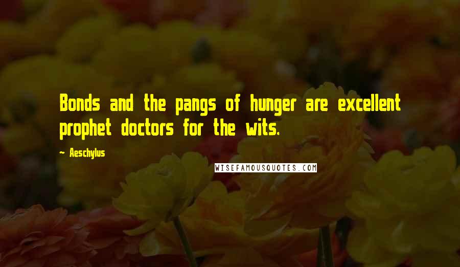 Aeschylus Quotes: Bonds and the pangs of hunger are excellent prophet doctors for the wits.