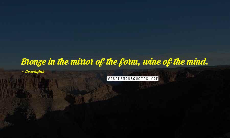 Aeschylus Quotes: Bronze in the mirror of the form, wine of the mind.