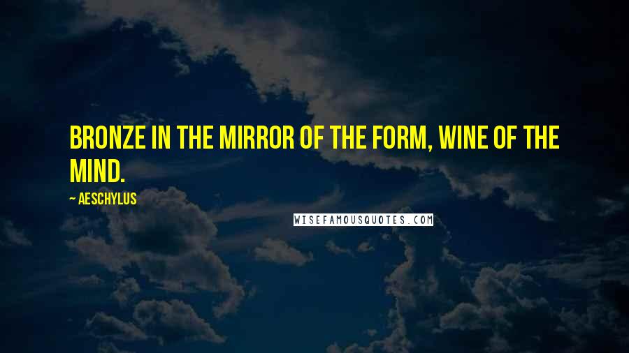 Aeschylus Quotes: Bronze in the mirror of the form, wine of the mind.