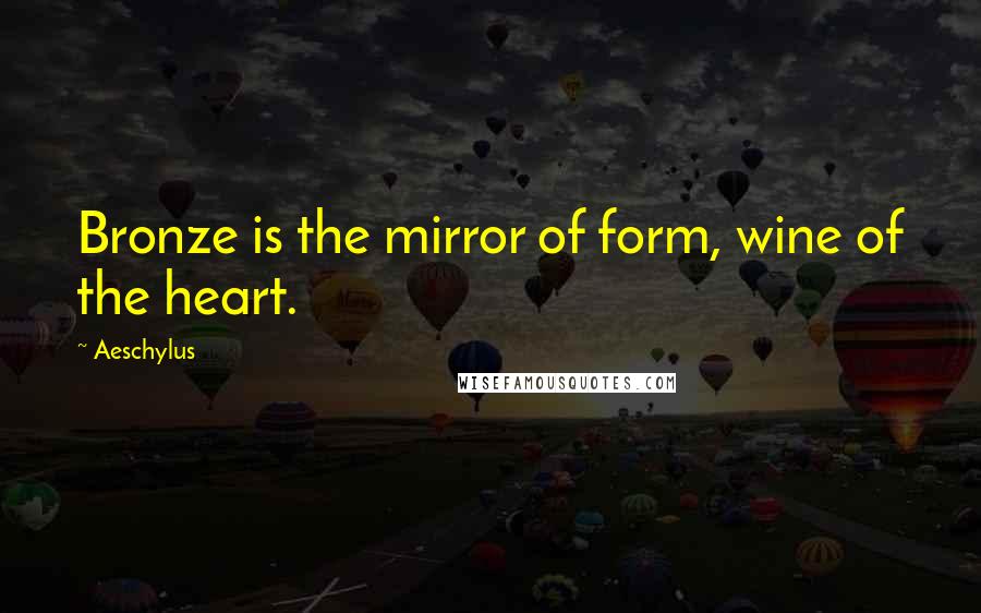 Aeschylus Quotes: Bronze is the mirror of form, wine of the heart.