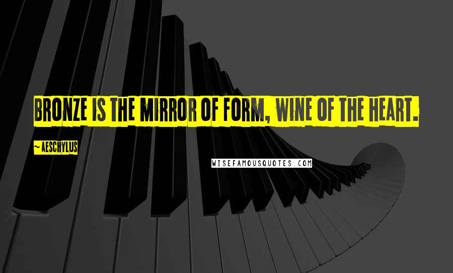Aeschylus Quotes: Bronze is the mirror of form, wine of the heart.