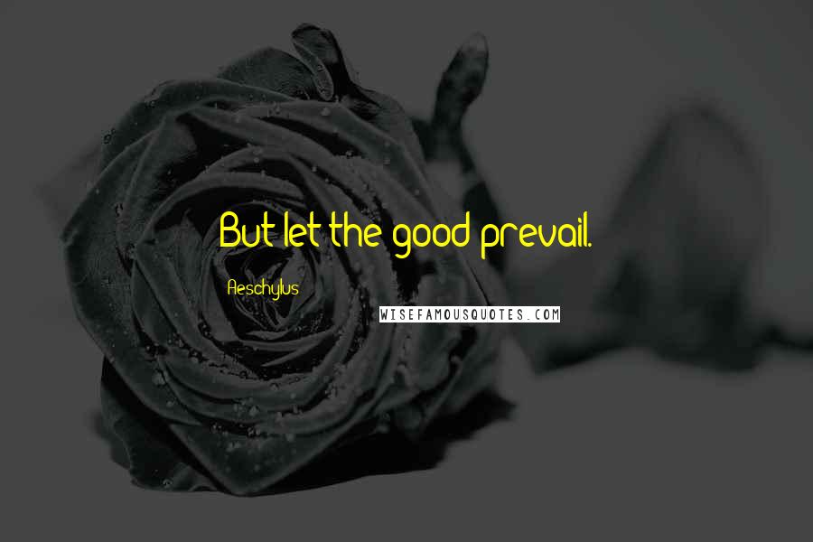 Aeschylus Quotes: But let the good prevail.