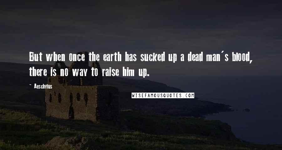 Aeschylus Quotes: But when once the earth has sucked up a dead man's blood, there is no way to raise him up.