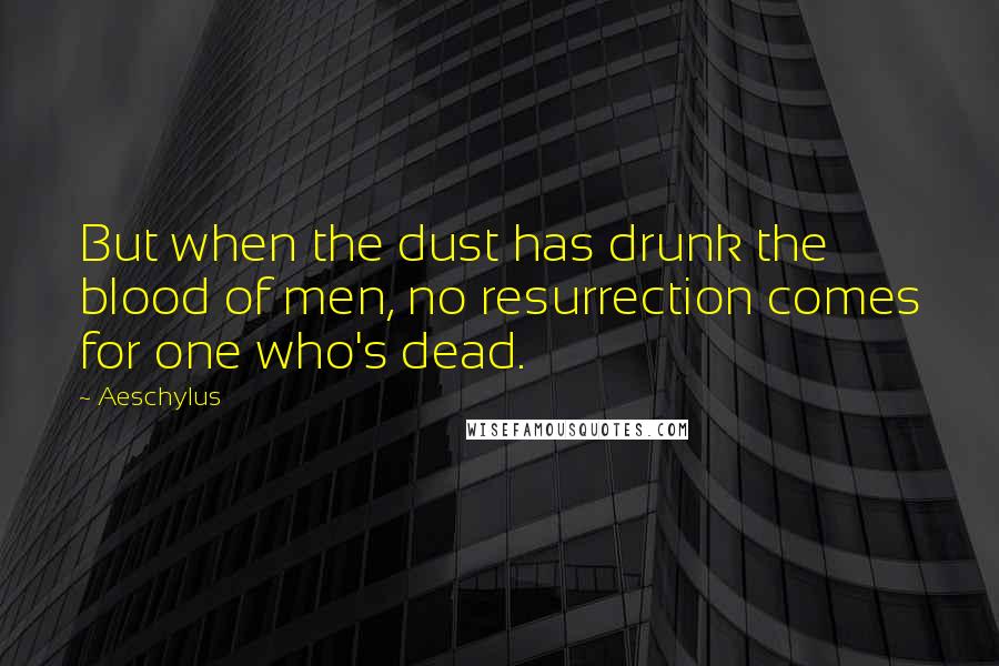 Aeschylus Quotes: But when the dust has drunk the blood of men, no resurrection comes for one who's dead.