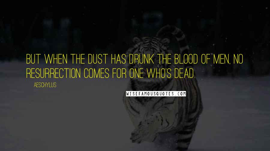 Aeschylus Quotes: But when the dust has drunk the blood of men, no resurrection comes for one who's dead.