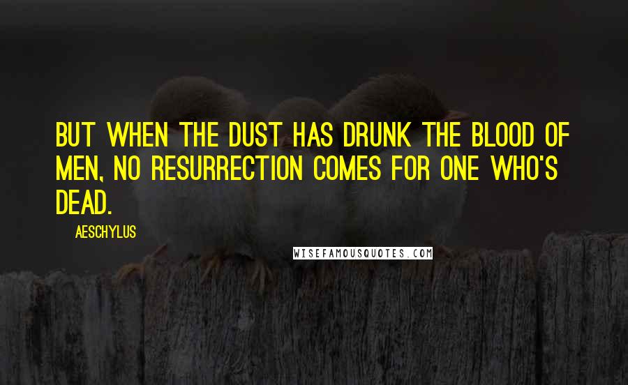 Aeschylus Quotes: But when the dust has drunk the blood of men, no resurrection comes for one who's dead.