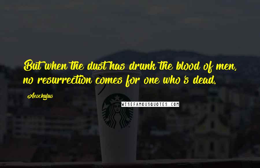 Aeschylus Quotes: But when the dust has drunk the blood of men, no resurrection comes for one who's dead.