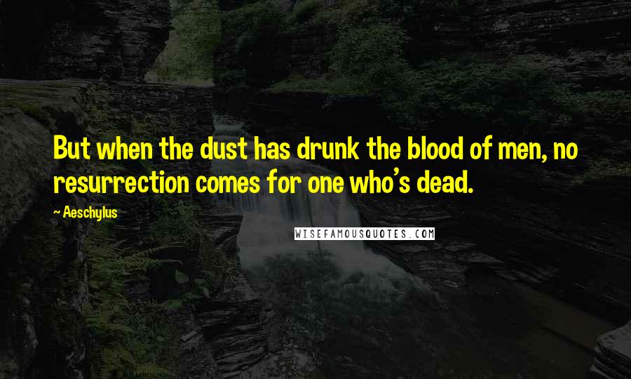 Aeschylus Quotes: But when the dust has drunk the blood of men, no resurrection comes for one who's dead.