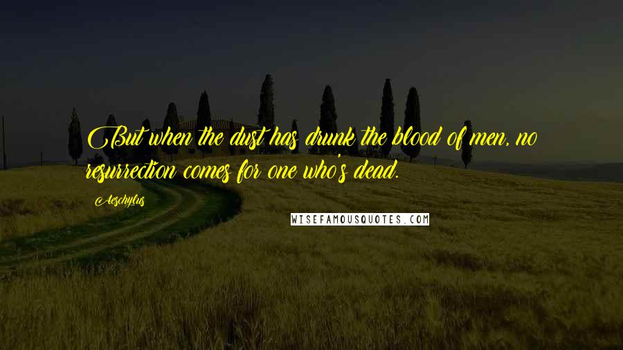 Aeschylus Quotes: But when the dust has drunk the blood of men, no resurrection comes for one who's dead.