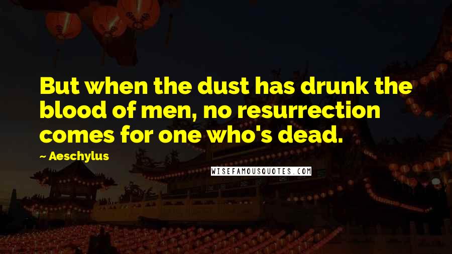 Aeschylus Quotes: But when the dust has drunk the blood of men, no resurrection comes for one who's dead.