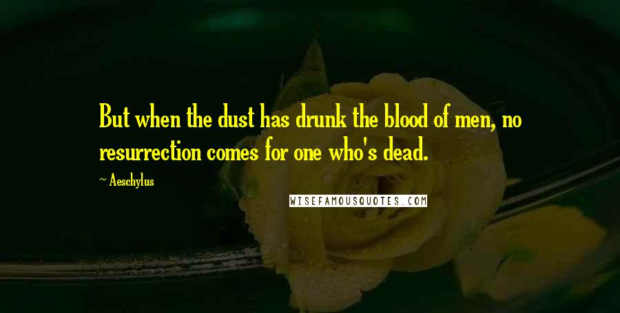 Aeschylus Quotes: But when the dust has drunk the blood of men, no resurrection comes for one who's dead.