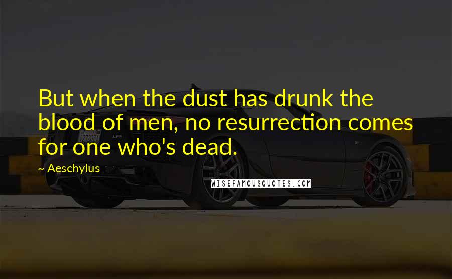 Aeschylus Quotes: But when the dust has drunk the blood of men, no resurrection comes for one who's dead.