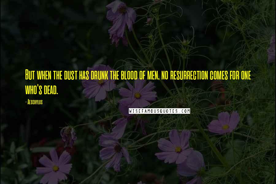 Aeschylus Quotes: But when the dust has drunk the blood of men, no resurrection comes for one who's dead.