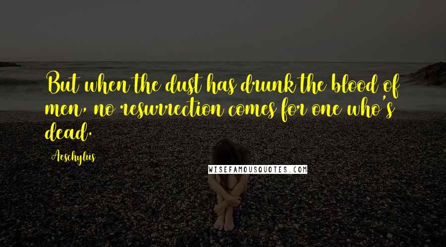 Aeschylus Quotes: But when the dust has drunk the blood of men, no resurrection comes for one who's dead.