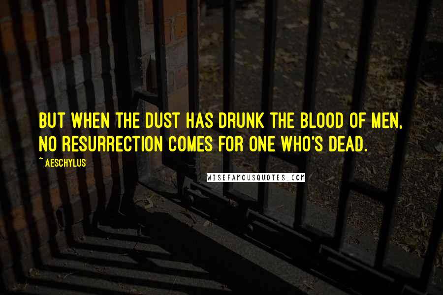 Aeschylus Quotes: But when the dust has drunk the blood of men, no resurrection comes for one who's dead.