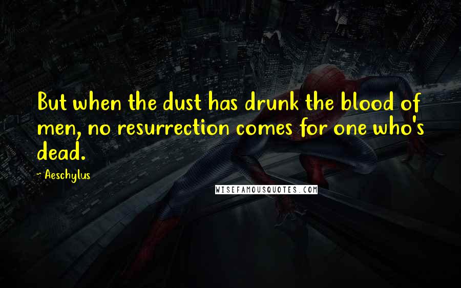 Aeschylus Quotes: But when the dust has drunk the blood of men, no resurrection comes for one who's dead.
