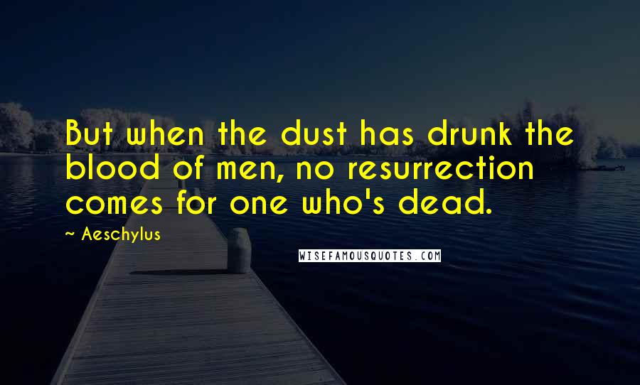 Aeschylus Quotes: But when the dust has drunk the blood of men, no resurrection comes for one who's dead.