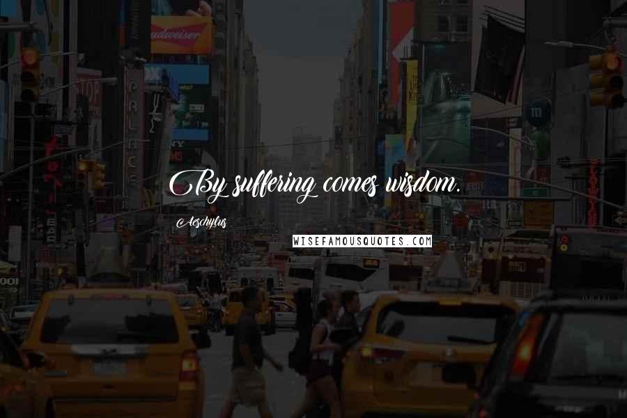 Aeschylus Quotes: By suffering comes wisdom.