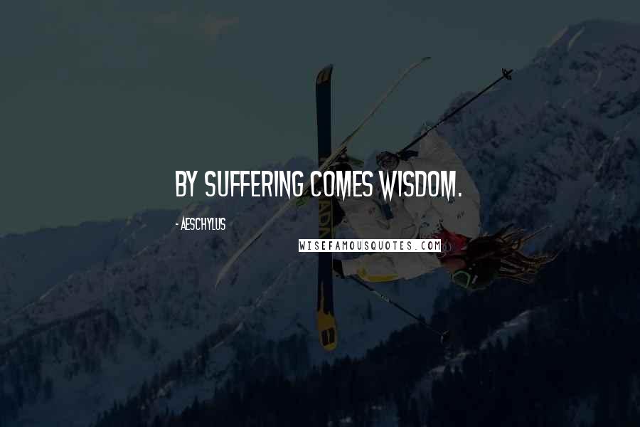 Aeschylus Quotes: By suffering comes wisdom.