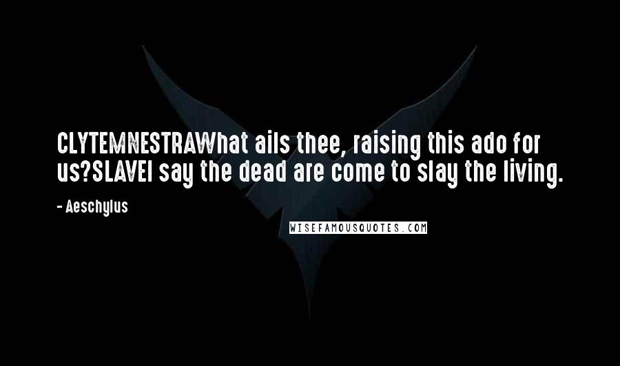 Aeschylus Quotes: CLYTEMNESTRAWhat ails thee, raising this ado for us?SLAVEI say the dead are come to slay the living.