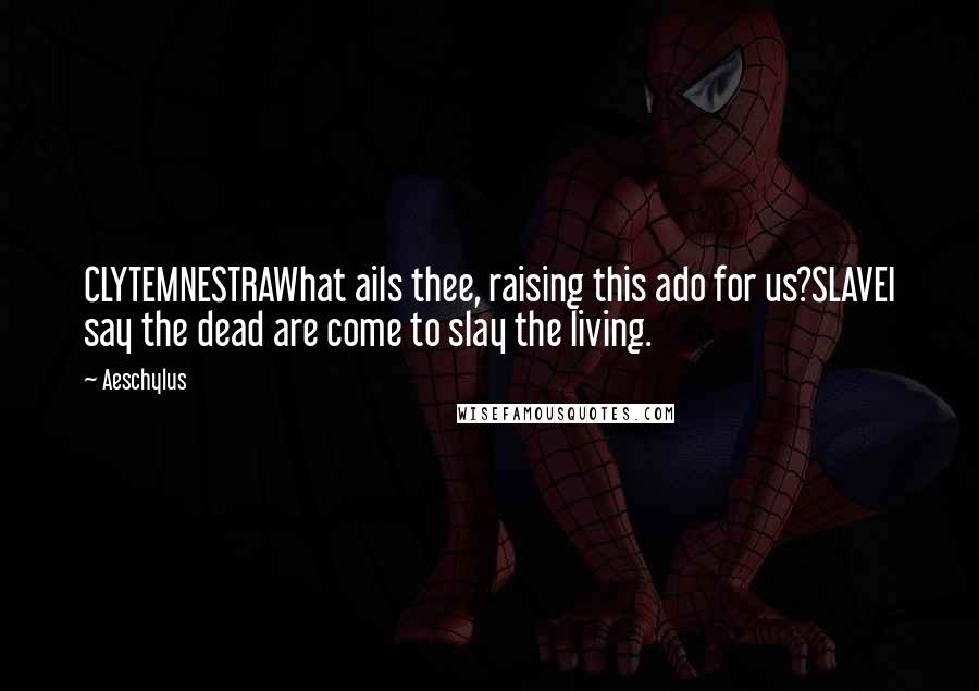 Aeschylus Quotes: CLYTEMNESTRAWhat ails thee, raising this ado for us?SLAVEI say the dead are come to slay the living.