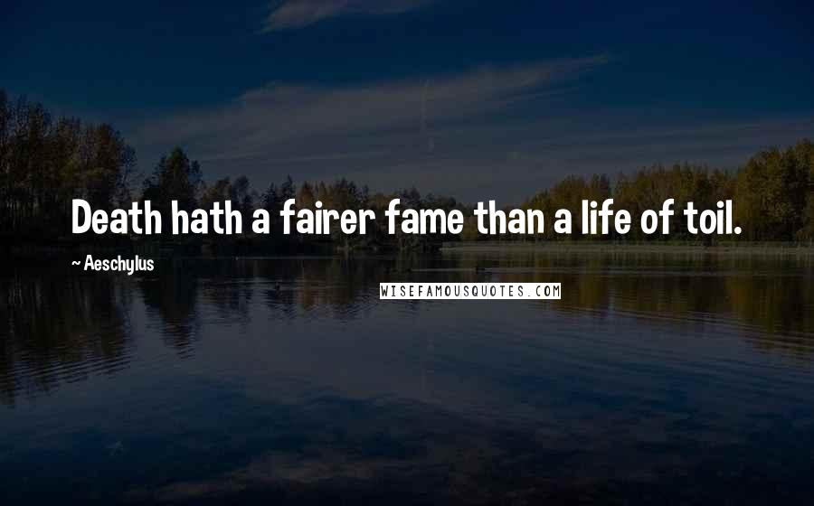 Aeschylus Quotes: Death hath a fairer fame than a life of toil.