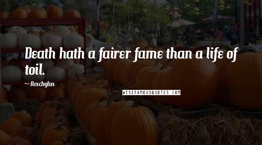 Aeschylus Quotes: Death hath a fairer fame than a life of toil.
