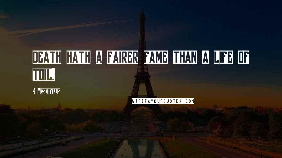 Aeschylus Quotes: Death hath a fairer fame than a life of toil.