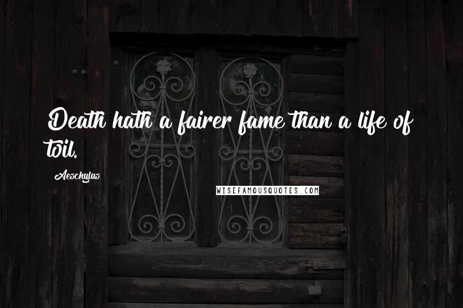 Aeschylus Quotes: Death hath a fairer fame than a life of toil.