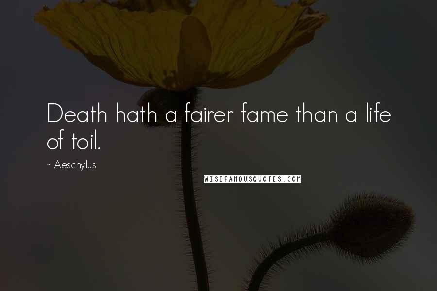 Aeschylus Quotes: Death hath a fairer fame than a life of toil.