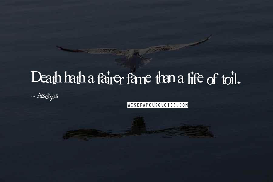 Aeschylus Quotes: Death hath a fairer fame than a life of toil.