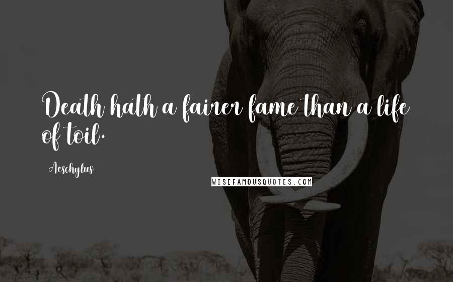Aeschylus Quotes: Death hath a fairer fame than a life of toil.
