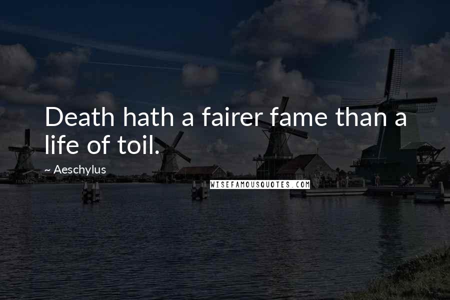 Aeschylus Quotes: Death hath a fairer fame than a life of toil.