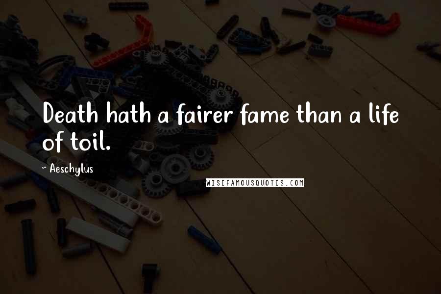 Aeschylus Quotes: Death hath a fairer fame than a life of toil.