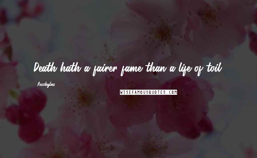 Aeschylus Quotes: Death hath a fairer fame than a life of toil.
