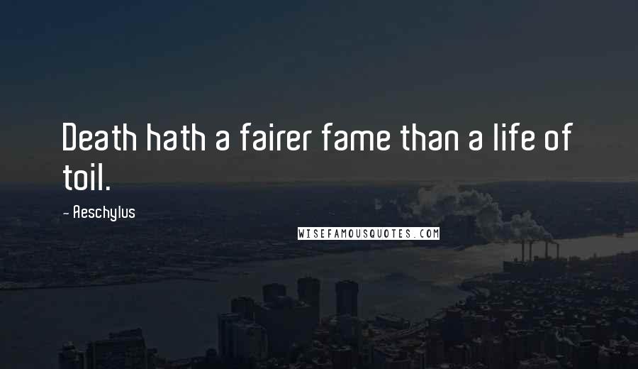 Aeschylus Quotes: Death hath a fairer fame than a life of toil.