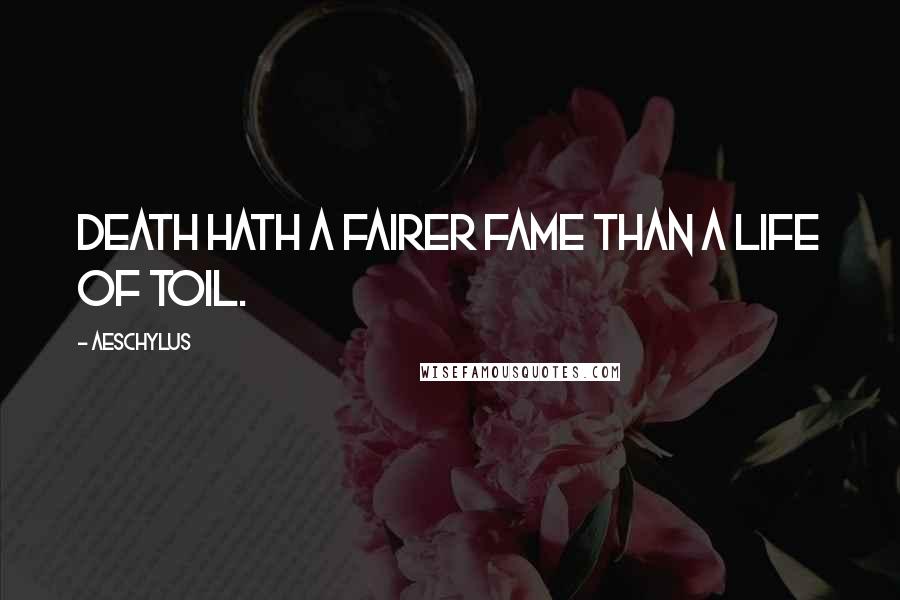 Aeschylus Quotes: Death hath a fairer fame than a life of toil.