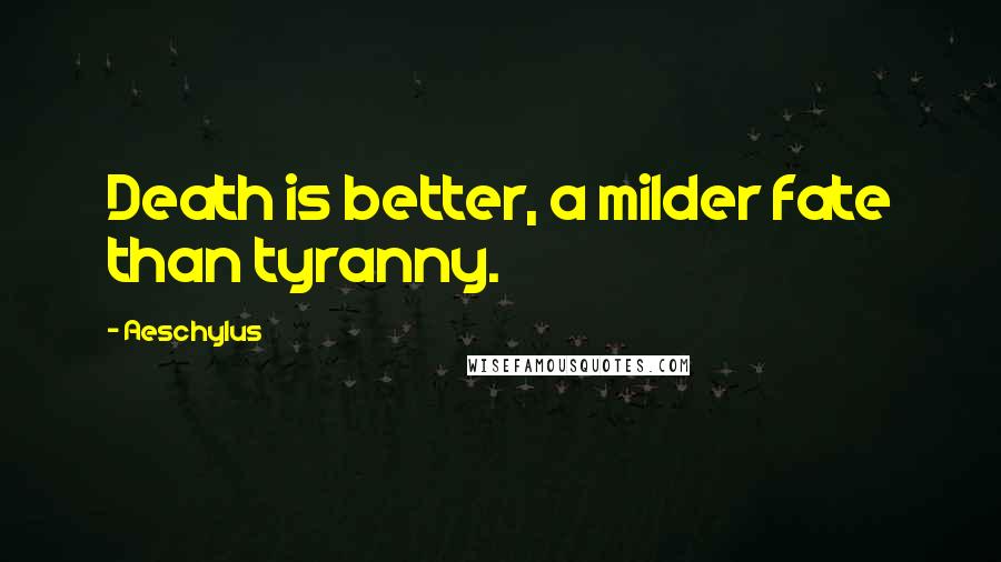 Aeschylus Quotes: Death is better, a milder fate than tyranny.