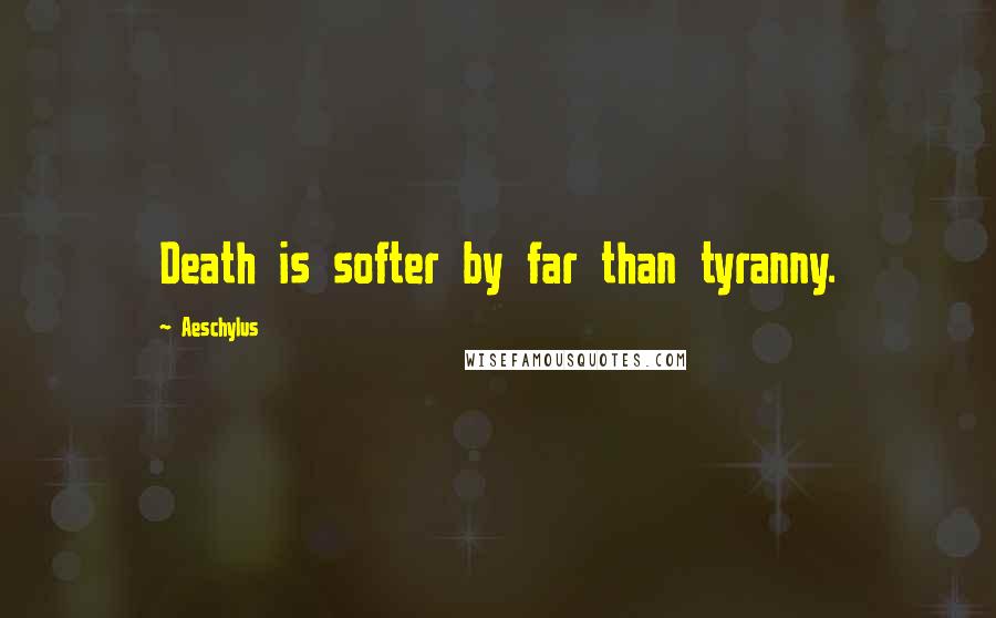 Aeschylus Quotes: Death is softer by far than tyranny.