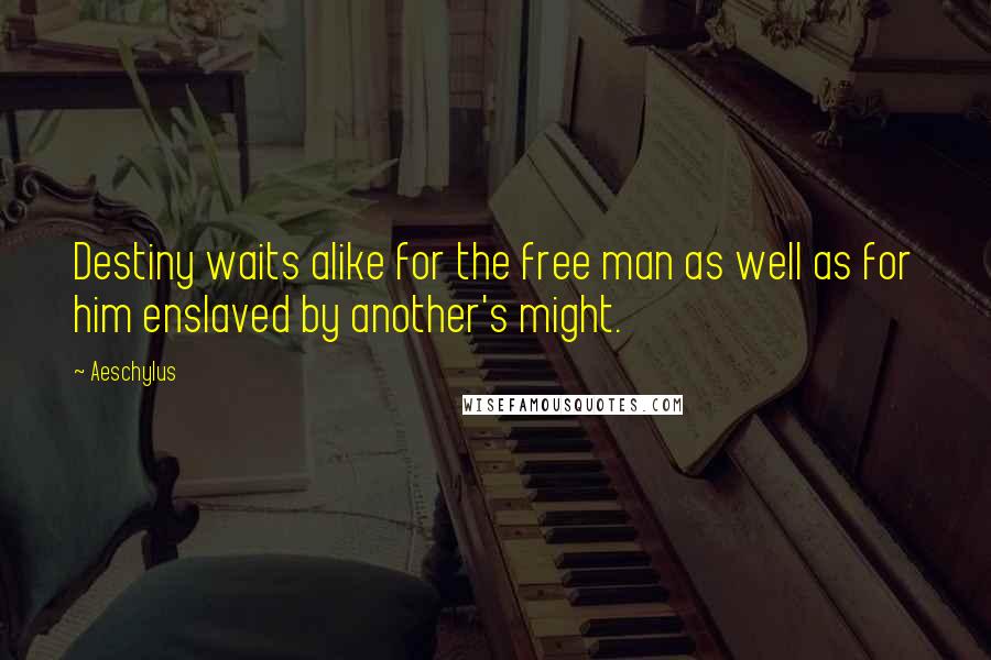 Aeschylus Quotes: Destiny waits alike for the free man as well as for him enslaved by another's might.