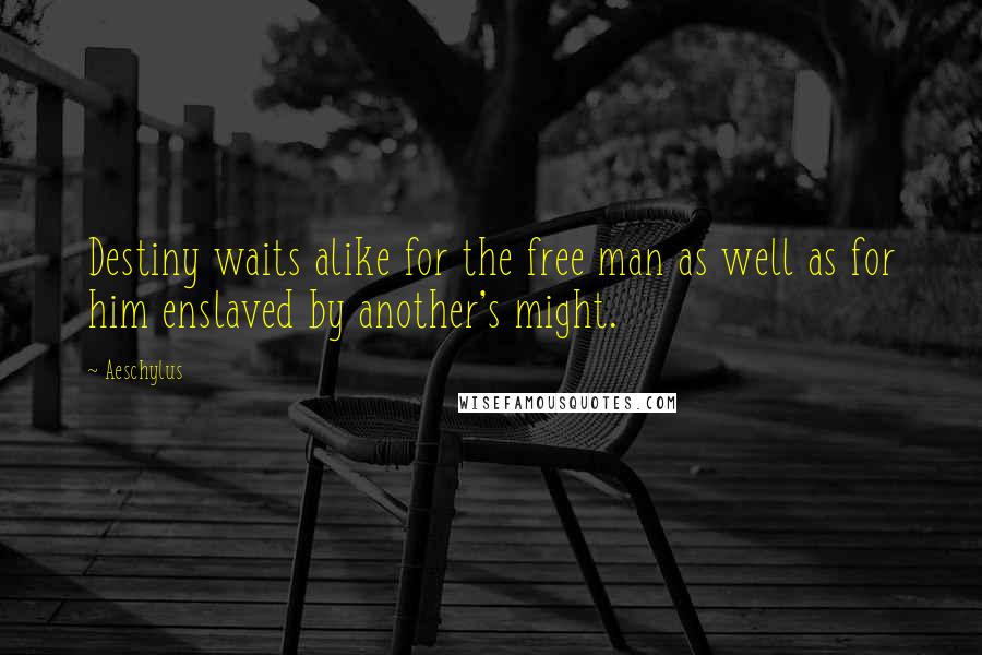 Aeschylus Quotes: Destiny waits alike for the free man as well as for him enslaved by another's might.