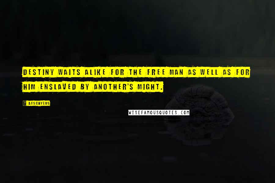 Aeschylus Quotes: Destiny waits alike for the free man as well as for him enslaved by another's might.
