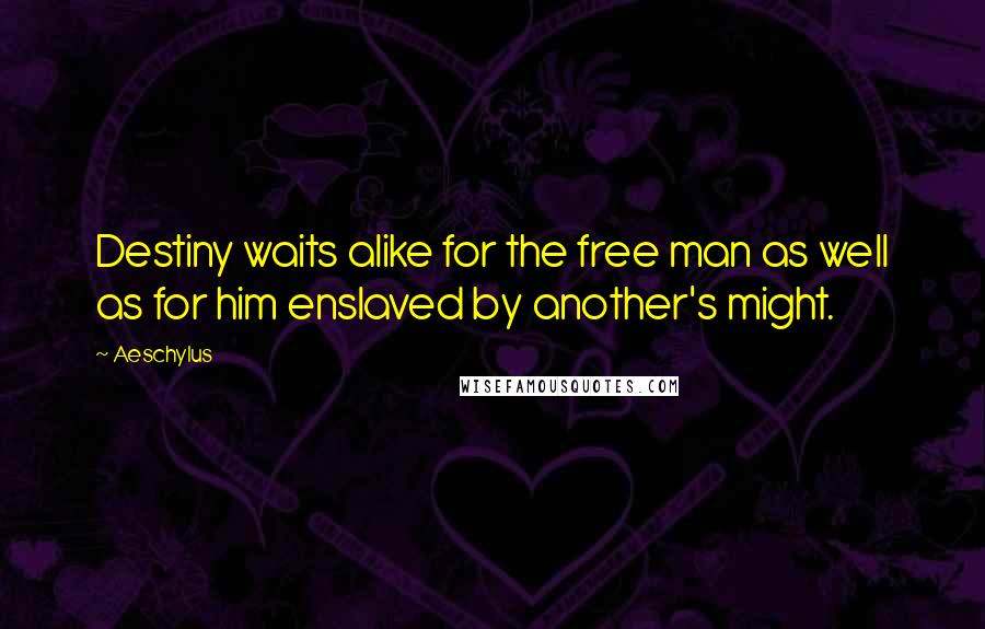 Aeschylus Quotes: Destiny waits alike for the free man as well as for him enslaved by another's might.