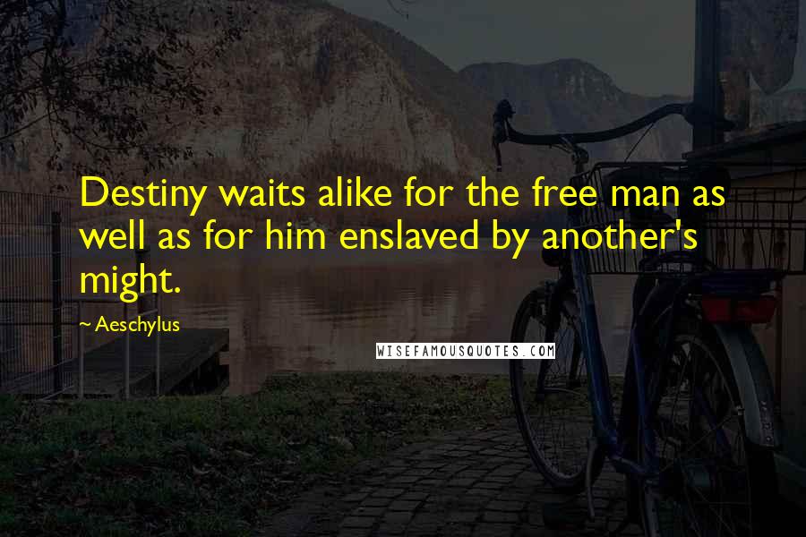 Aeschylus Quotes: Destiny waits alike for the free man as well as for him enslaved by another's might.