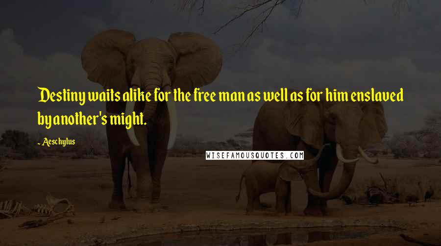 Aeschylus Quotes: Destiny waits alike for the free man as well as for him enslaved by another's might.