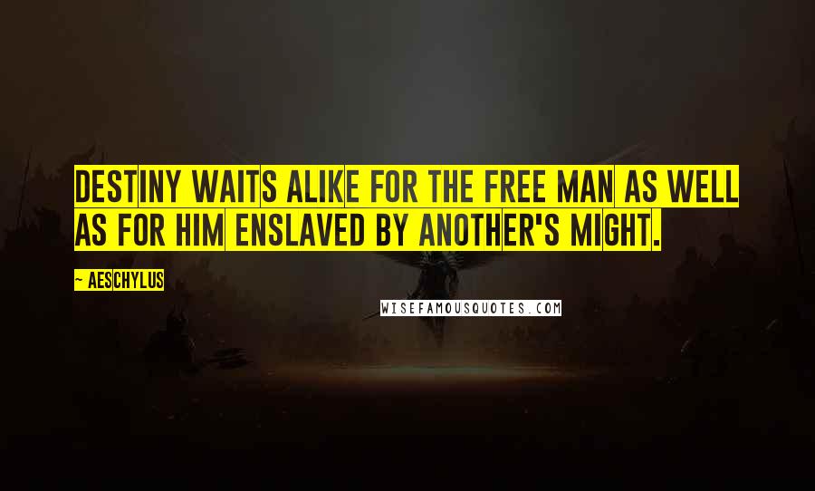 Aeschylus Quotes: Destiny waits alike for the free man as well as for him enslaved by another's might.