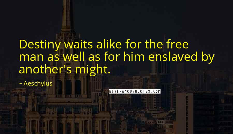 Aeschylus Quotes: Destiny waits alike for the free man as well as for him enslaved by another's might.