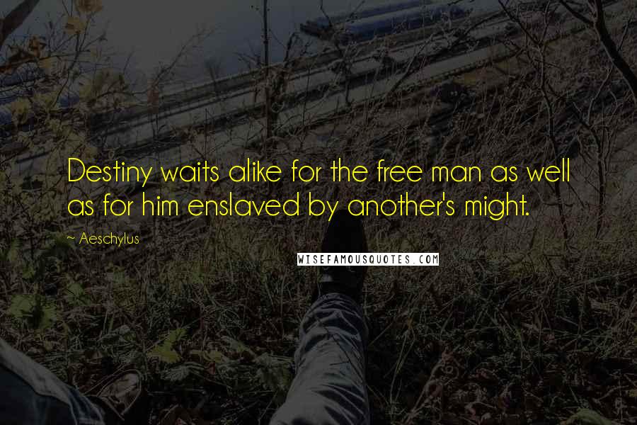Aeschylus Quotes: Destiny waits alike for the free man as well as for him enslaved by another's might.