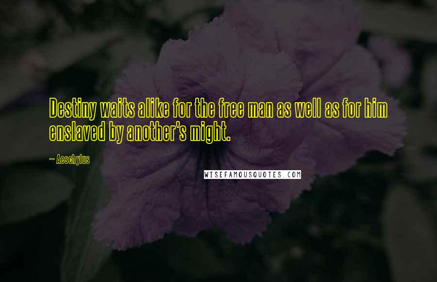 Aeschylus Quotes: Destiny waits alike for the free man as well as for him enslaved by another's might.