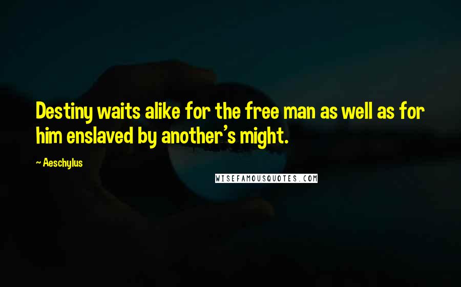 Aeschylus Quotes: Destiny waits alike for the free man as well as for him enslaved by another's might.